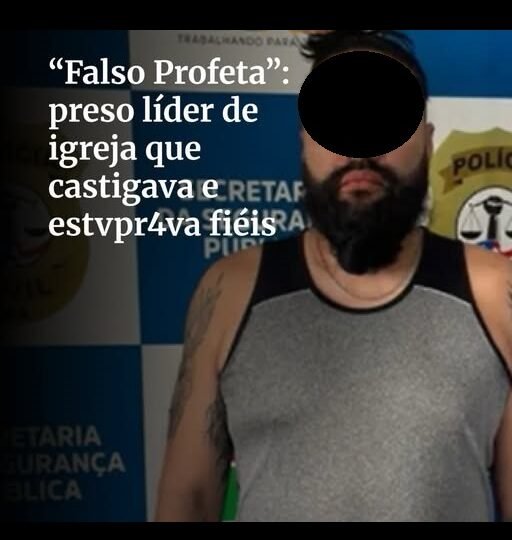 OPERAÇÃO “FALSO PROFETA” PRENDE PASTOR SUSPEITO DE ABUSOS E CRIMES EM IGREJA NO MARANHÃO